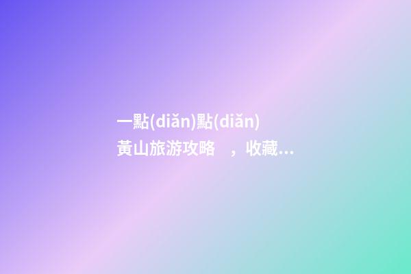 一點(diǎn)點(diǎn)黃山旅游攻略，收藏絕對(duì)沒錯(cuò)